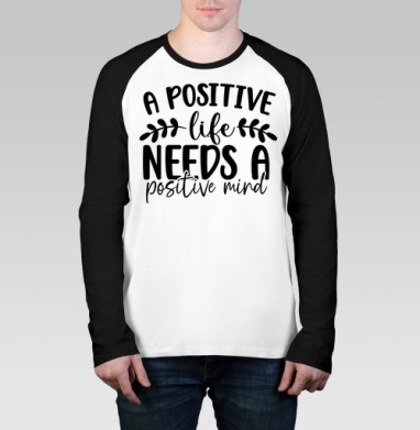 Positive Life Needs Positive Mind Позитивная Жизнь Требует Позитивного Разума, Футболка длинный рукав / Мужчинам / Реглан / Принт