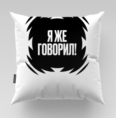 Акцентная надпись Я же говорил серый черный фон - Магазин Eventum Premo, Подушки